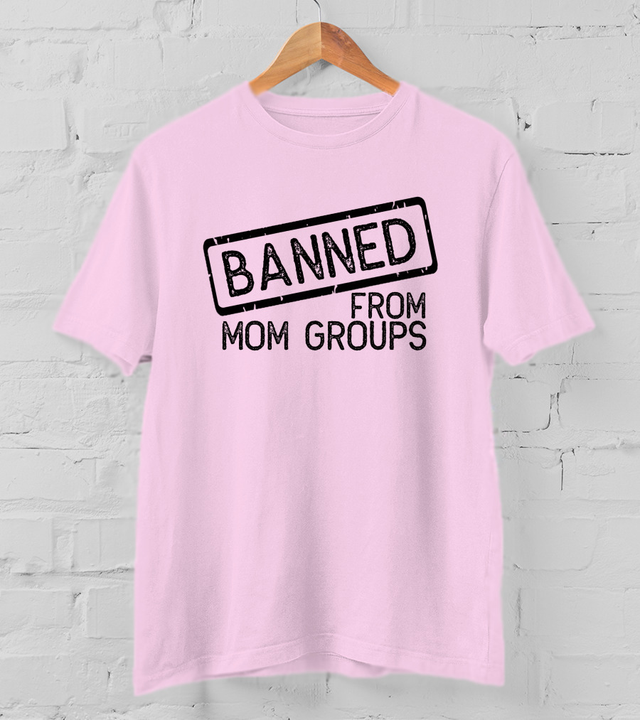 Still She Banned From Mom Group Mom Groups T-Shirt