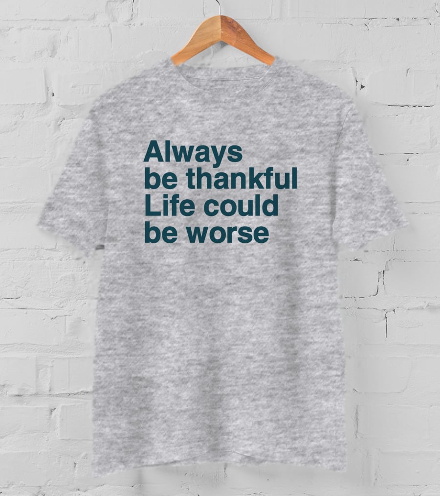 Kay Boateng Bk Oxygen7 Always Be Thankful Life Could Be Worse Positive Motivation T-Shirt