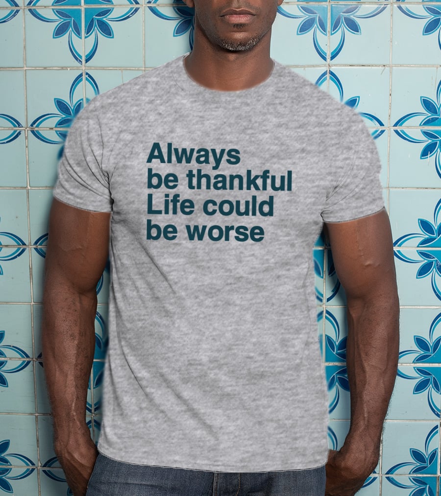 Kay Boateng Bk Oxygen7 Always Be Thankful Life Could Be Worse Positive Motivation T-Shirt