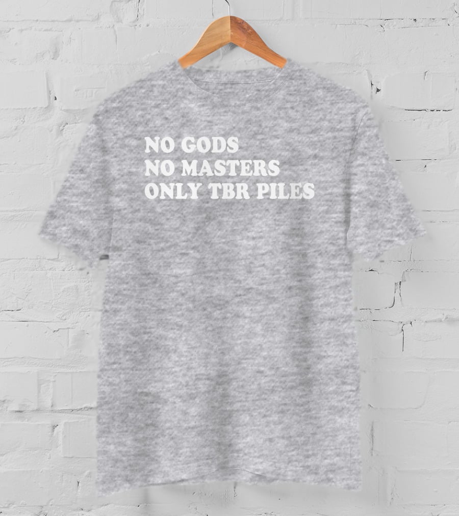 No Gods No Masters Only TBR Piles Prairiephlox T-Shirt