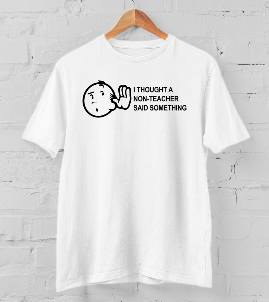 Eddie B I Thought A Non-Teacher Said Something Listening Character T-Shirt