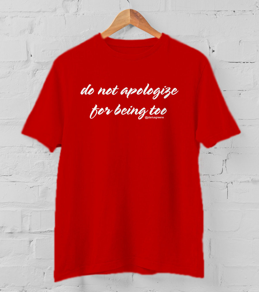 Do Not Apologize For Being Too @jdariusgreene T-Shirt