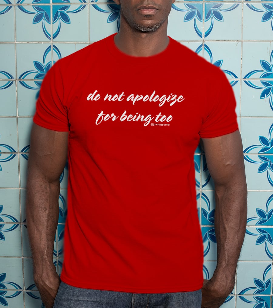 Do Not Apologize For Being Too @jdariusgreene T-Shirt