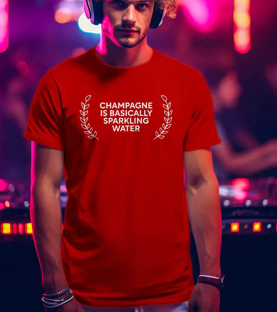 Champagne Is Basically Sparkling Water T-Shirt