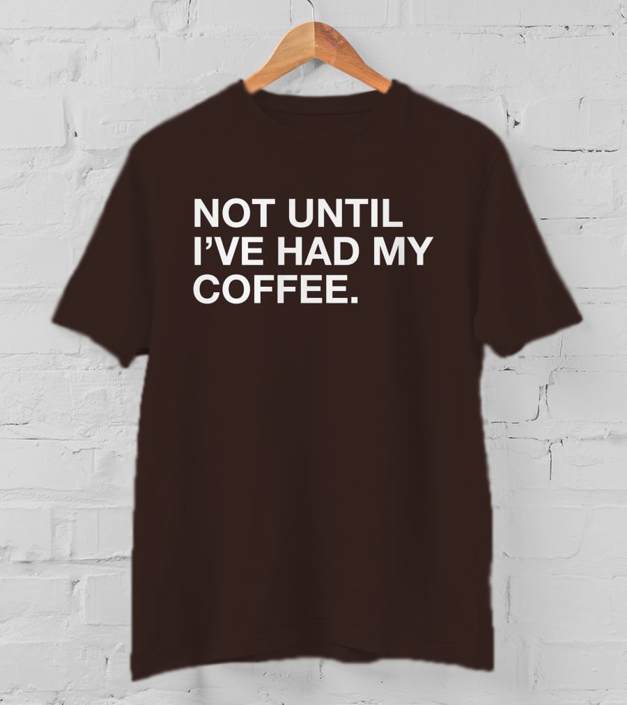 Connect Roasters Not Until I've Had My Coffee T-Shirt