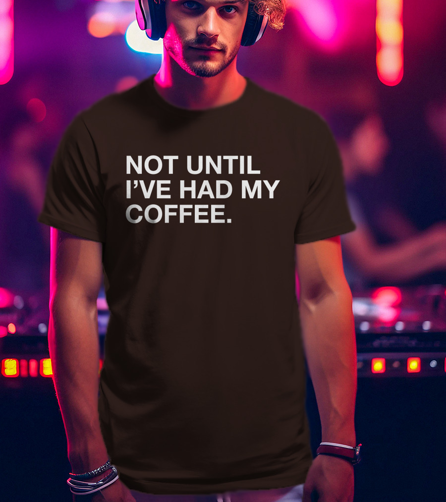Connect Roasters Not Until I've Had My Coffee T-Shirt
