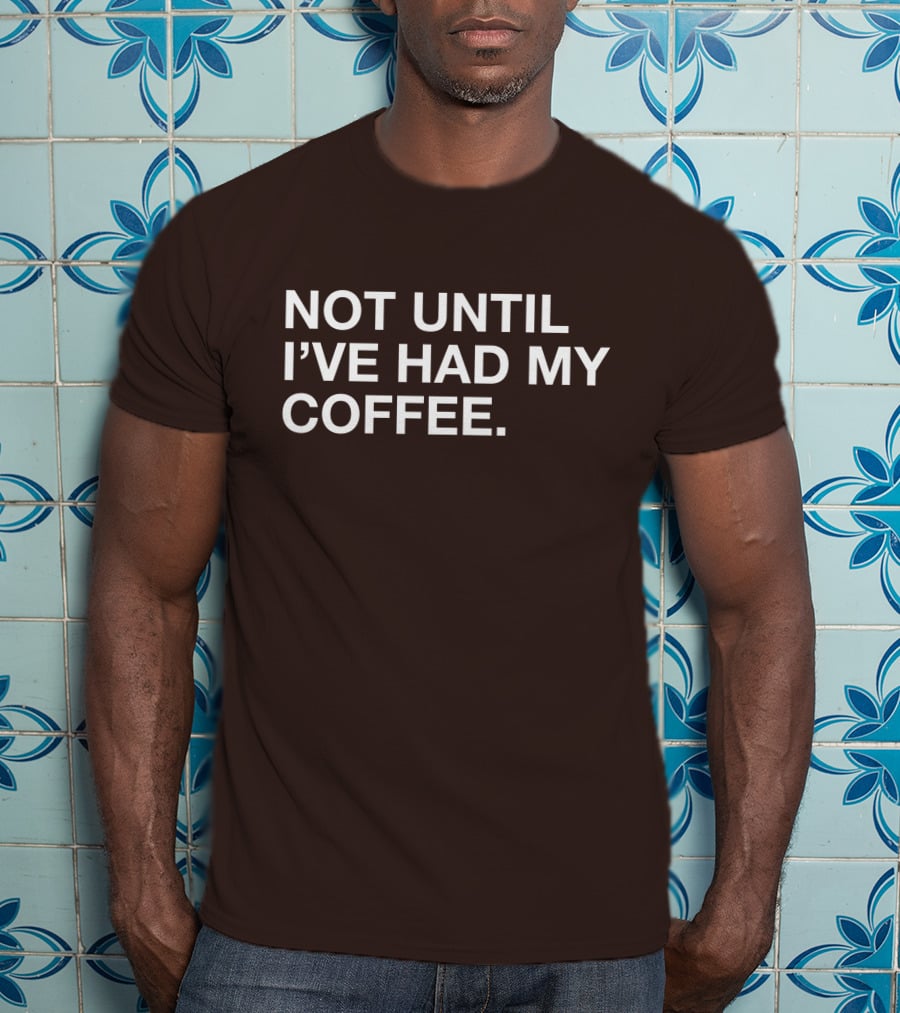 Connect Roasters Not Until I've Had My Coffee T-Shirt