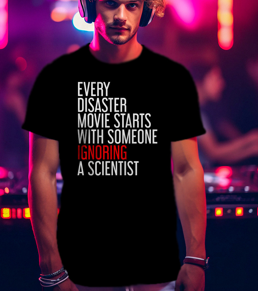 Redmolotov Every Disaster Movie Starts With Someone Ignoring A Scientist T-Shirt