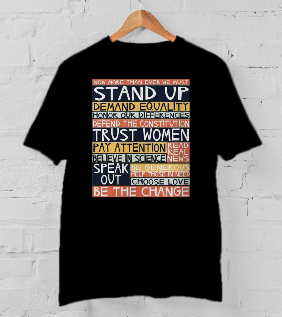 Now More Than Ever We Must Stand Up Demand Equality Trust Women Be The Change T-Shirt