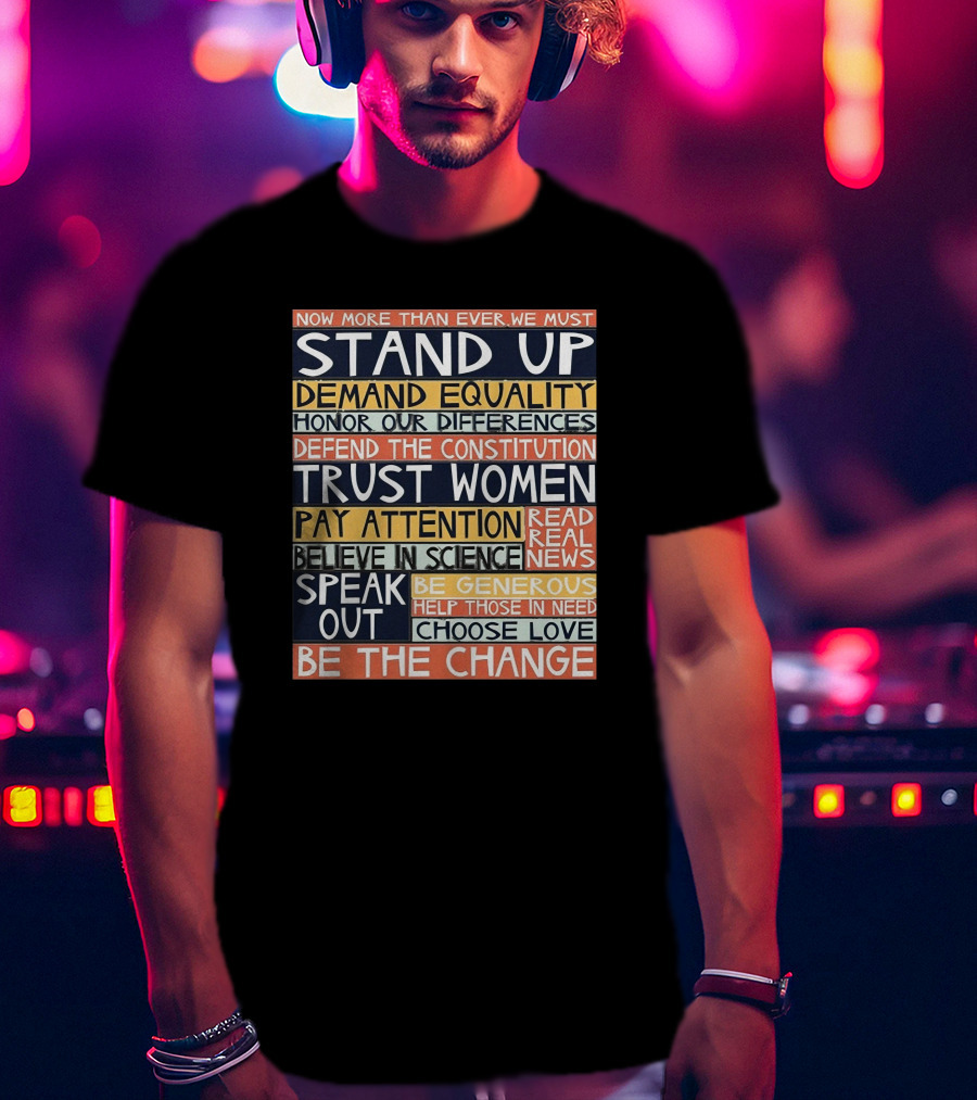 Now More Than Ever We Must Stand Up Demand Equality Trust Women Be The Change T-Shirt