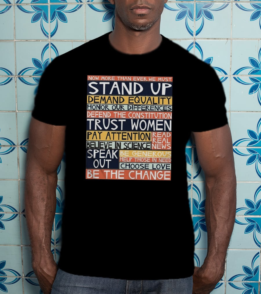 Now More Than Ever We Must Stand Up Demand Equality Trust Women Be The Change T-Shirt