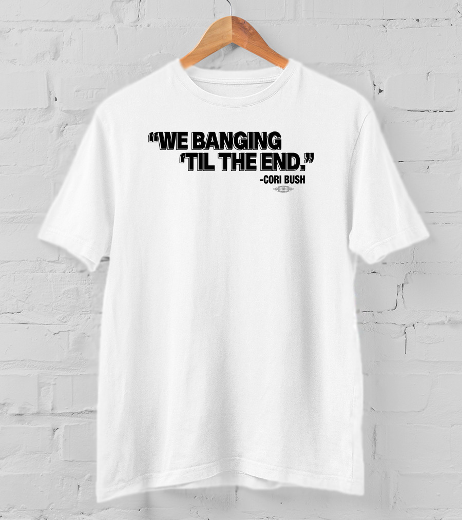 We Banging 'Til The End Cori Bush T-Shirt