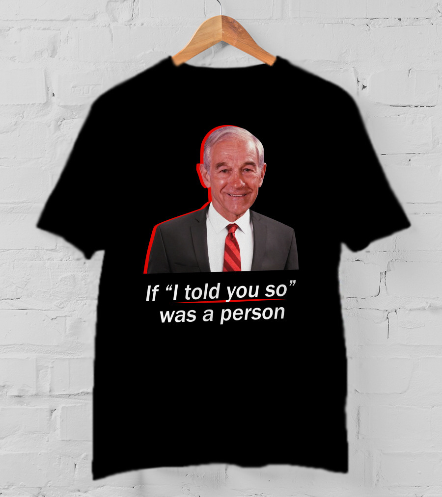 If I Told You So Was A Person Ron Paul T-Shirt