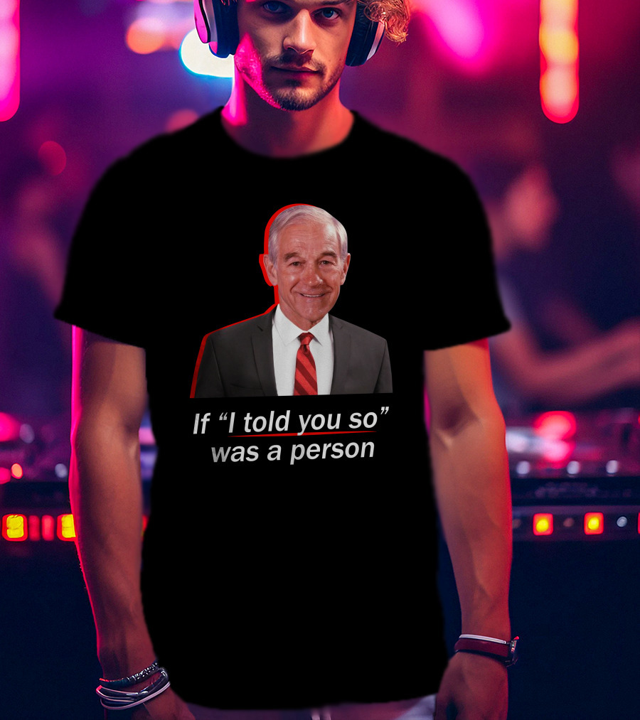 If I Told You So Was A Person Ron Paul T-Shirt