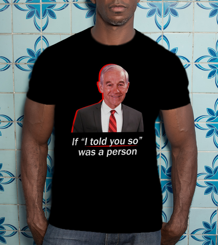 If I Told You So Was A Person Ron Paul T-Shirt