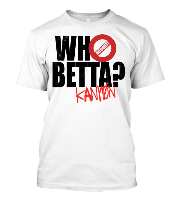 Who Betta Kanyon Nobody Chriskanyon1002 T-Shirt
