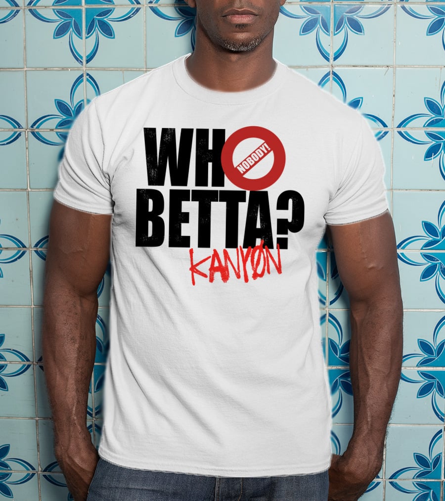 Who Betta Kanyon Nobody Chriskanyon1002 T-Shirt