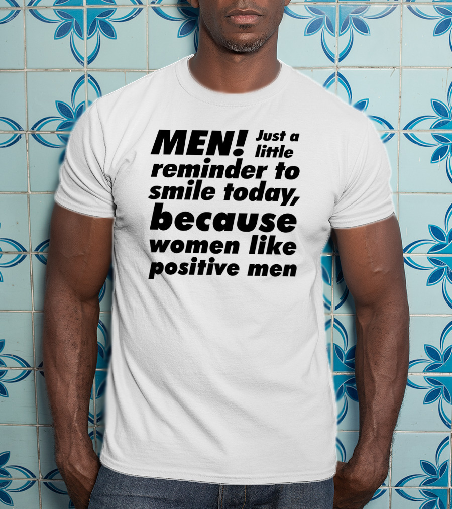 MEN Just A Little Reminder To Smile Today Because Women Like Positive Men T-Shirt