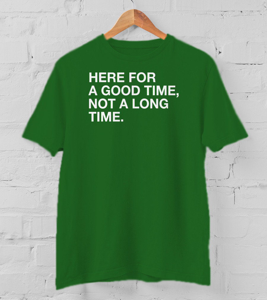 Here For A Good Time Not A Long Time Green Text T-Shirt