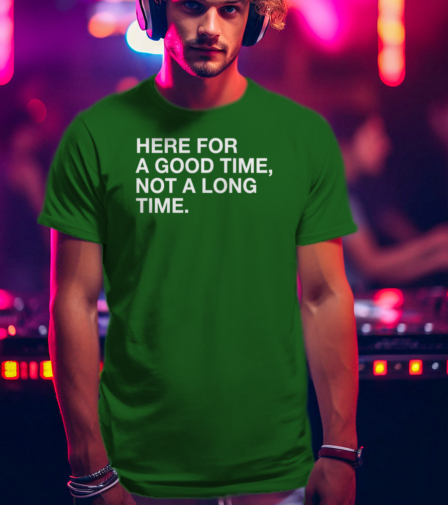 Here For A Good Time Not A Long Time Green Text T-Shirt
