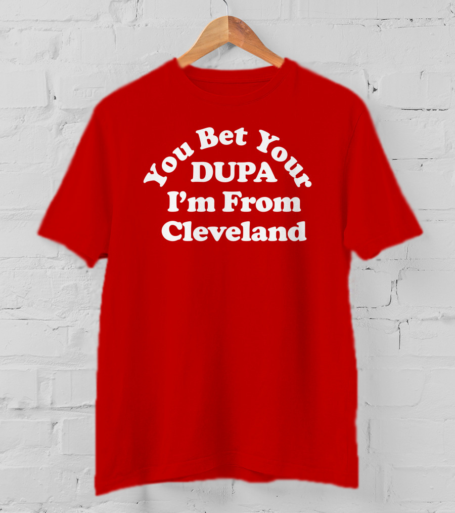 Cleveland Clothing Co Store You Bet Your Dupa I'm From Cleveland T-Shirt