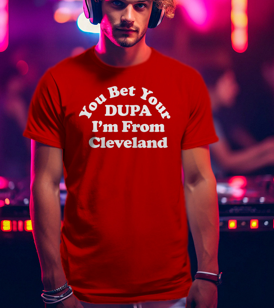 Cleveland Clothing Co Store You Bet Your Dupa I'm From Cleveland T-Shirt