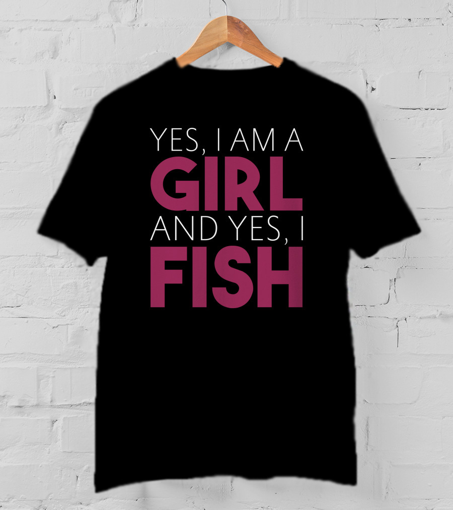 Yes I Am A Girl And Yes I Fish T-Shirt