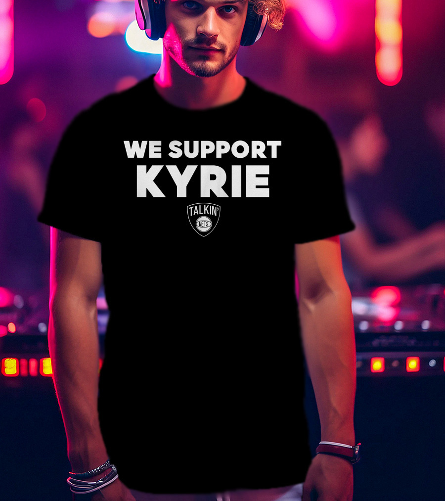We Support Kyrie Talkin Nets T-Shirt
