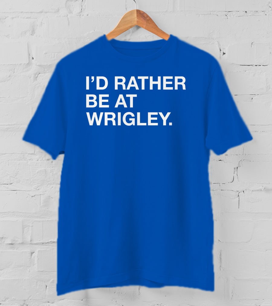 I'd Rather Be At Wrigley T-Shirt