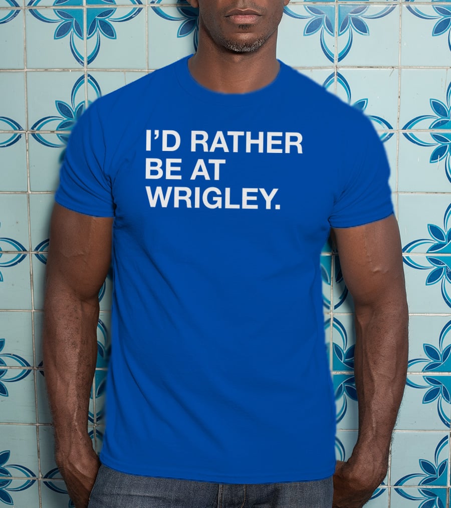 I'd Rather Be At Wrigley T-Shirt