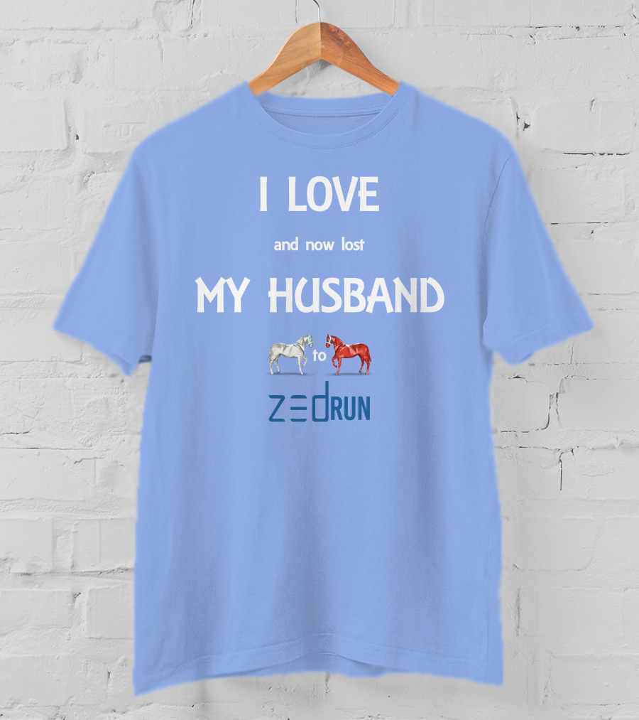 I Love And Now Lost My Husband To Zed Run Racing Horses T-Shirt