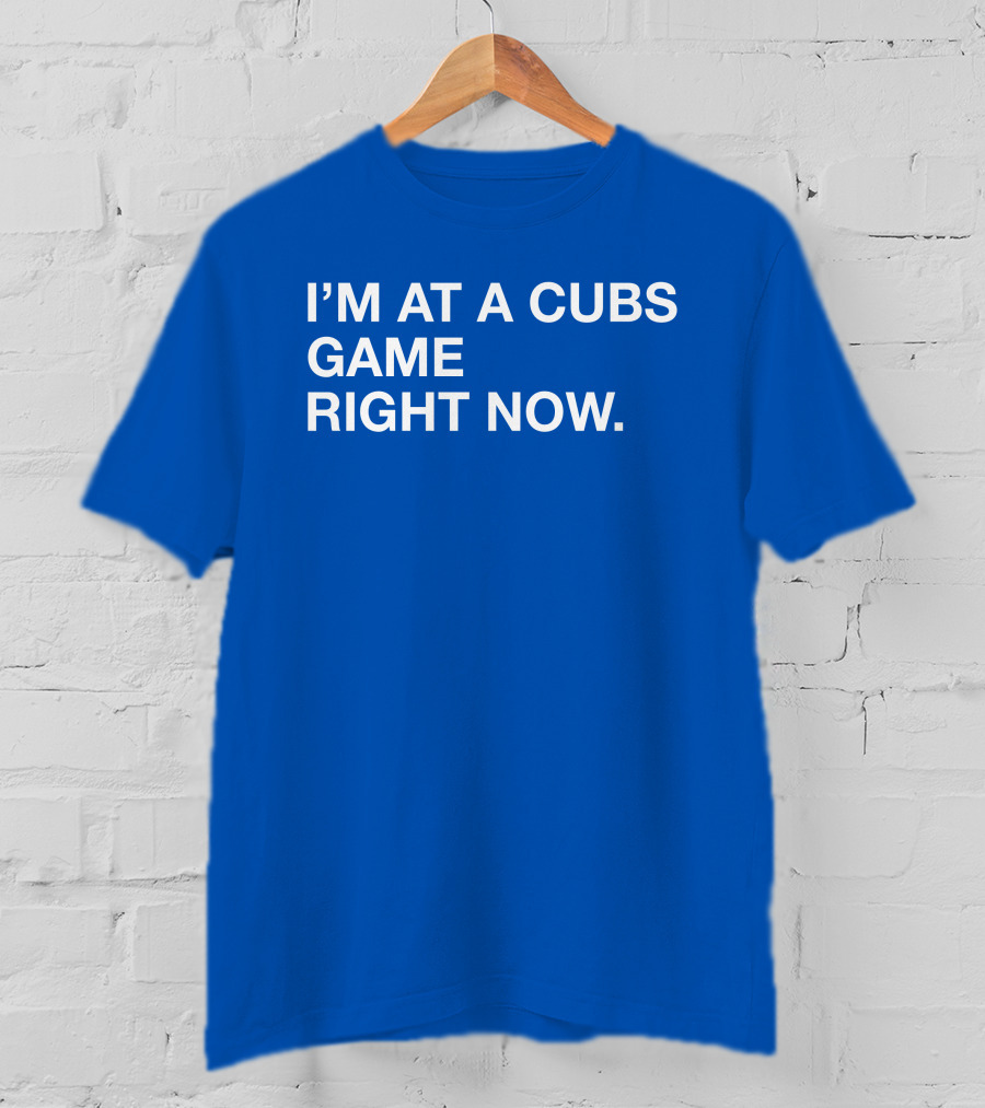 I’m At A Cubs Game Right Now MLB T-Shirt