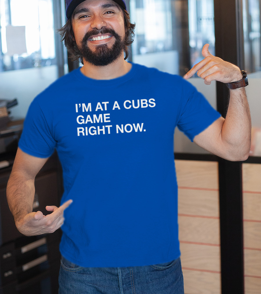 I’m At A Cubs Game Right Now MLB T-Shirt