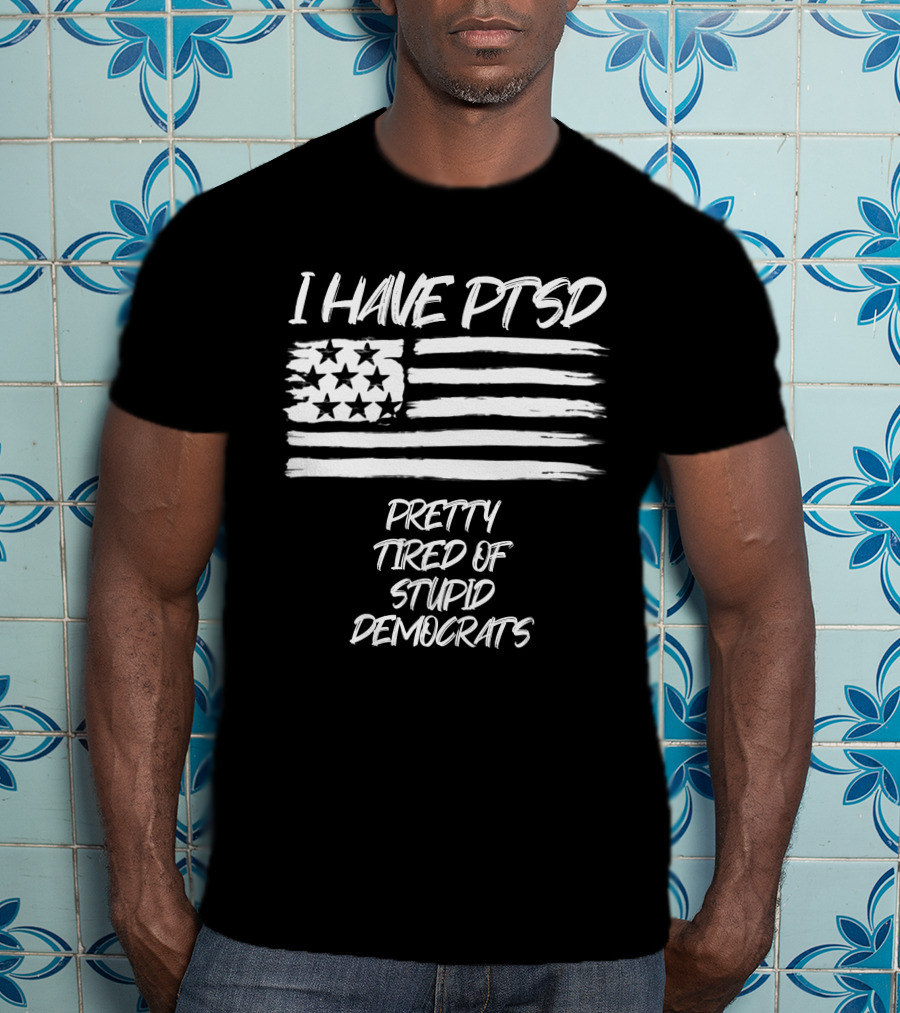 I Have PTSD Pretty Tired Of Stupid Democrats American Flag T-Shirt