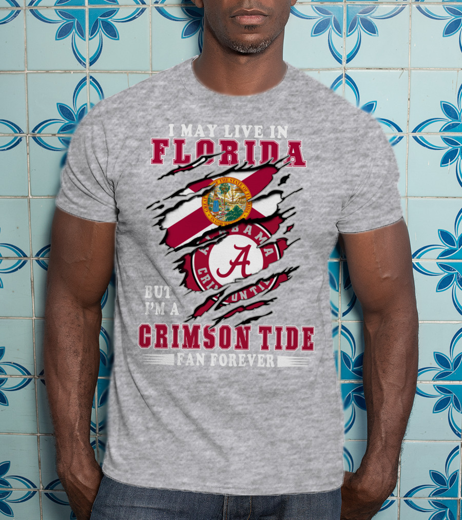 I May Live In Florida But I'm A Alabama Crimson Tide Fan Forever T-Shirt