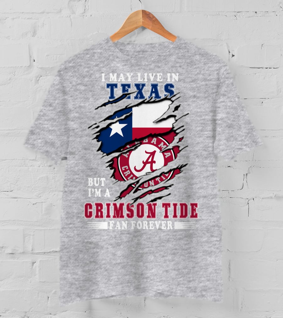 I May Live In Texas But I'm A Crimson Tide Fan Forever Alabama Texas T-Shirt