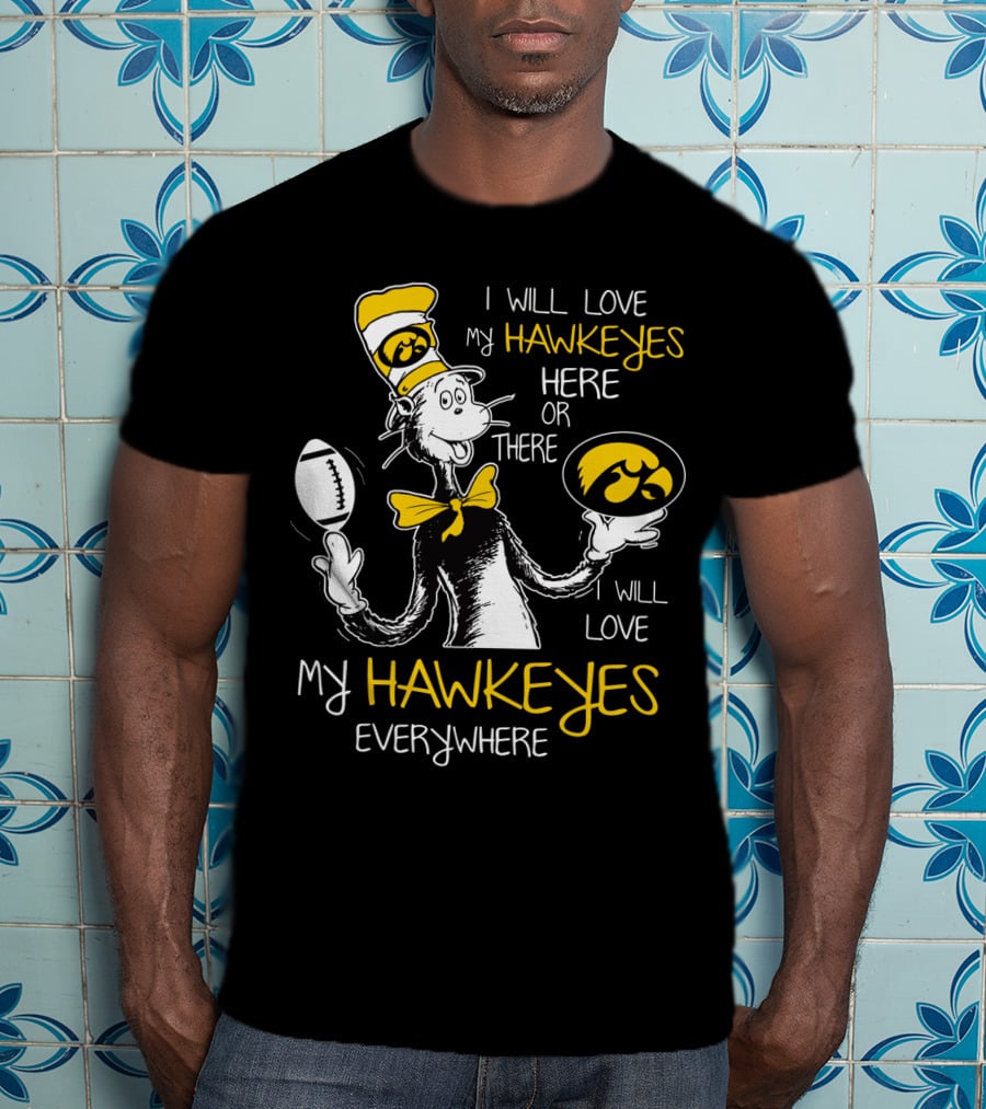 I Will Love My Hawkeyes Here Or There I Will Love My Hawkeyes Everywhere T-Shirt