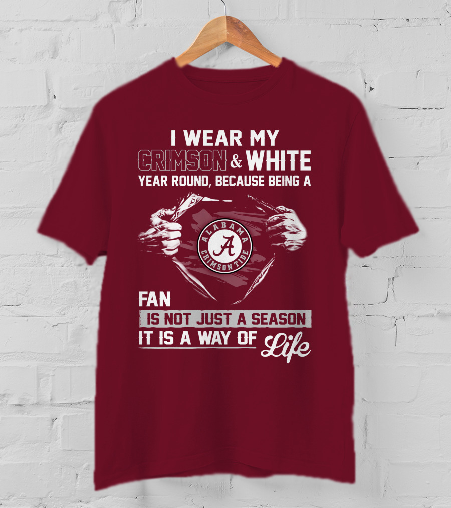 I Wear My Crimson & White Year Round Because Being A Alabama Crimson Tide Fan Is Not Just A Season It Is A Way Of Life T-Shirt