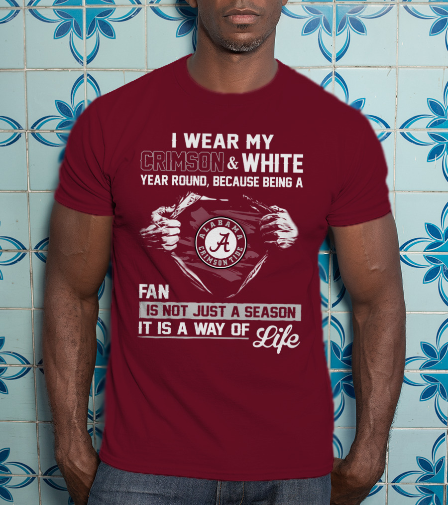 I Wear My Crimson & White Year Round Because Being A Alabama Crimson Tide Fan Is Not Just A Season It Is A Way Of Life T-Shirt