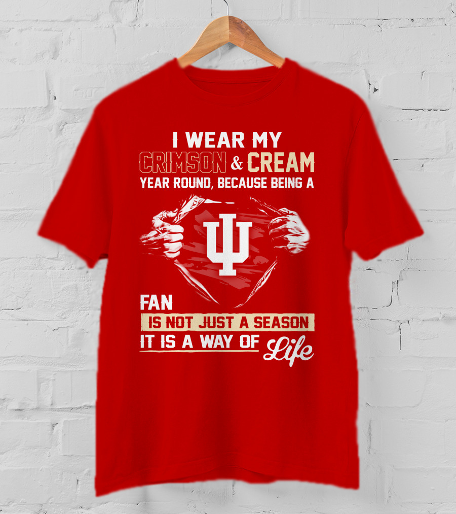 I Wear My Crimson & Cream Year Round Because Being A Fan Is Not Just A Season It Is A Way Of Life Iu T-Shirt
