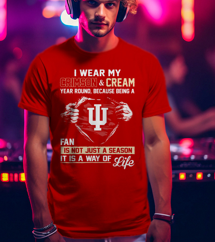 I Wear My Crimson & Cream Year Round Because Being A Fan Is Not Just A Season It Is A Way Of Life Iu T-Shirt