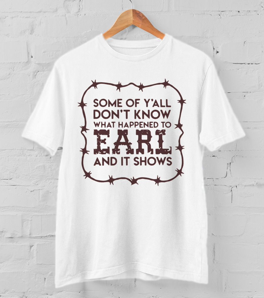 Some Of Y'all Don't Know What Happened To Earl And It Shows T-Shirt