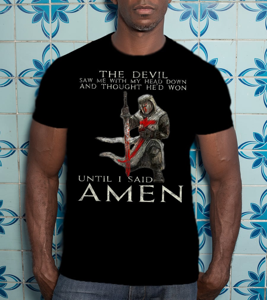 The Devil Saw Me With My Head Down And Thought He'd Won Until I Said Amen Knight Templar T-Shirt
