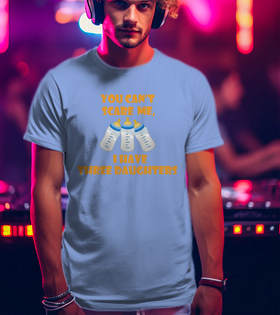 You Can't Scare Me I Have Three Daughters Bottles T-Shirt