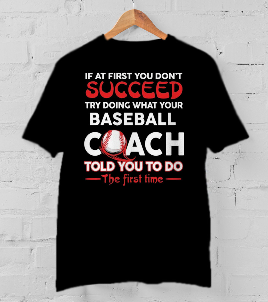 If At First You Don't Succeed Try Doing What Your Baseball Coach Told You To Do The First Time T-Shirt
