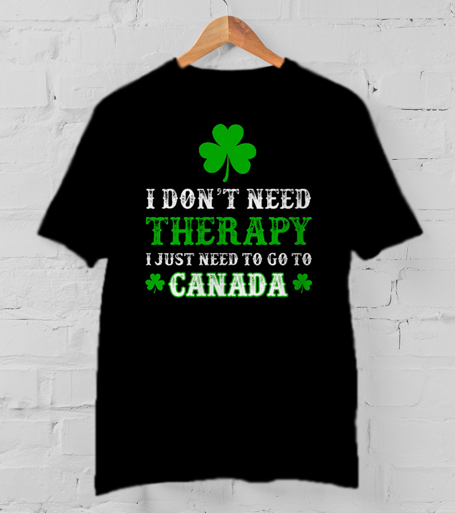 Clover-Themed I Don't Need Therapy I Just Need To Go To Canada T-Shirt