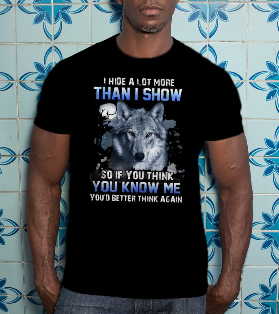 I Hide A Lot More Than I Show Wolf Moon You Know Me You'd Better Think Again T-Shirt