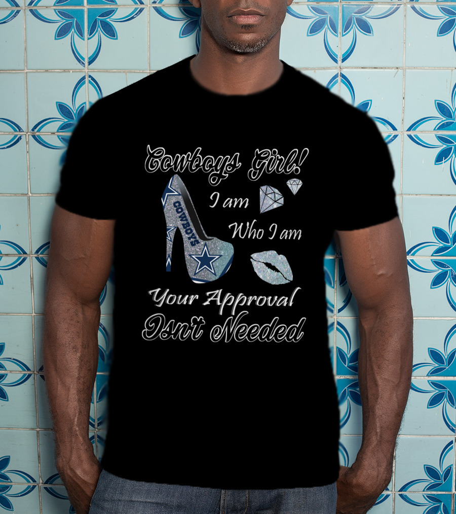 Cowboys Girl I Am Who I Am Your Approval Isn't Needed Dallas Star High Heel T-Shirt