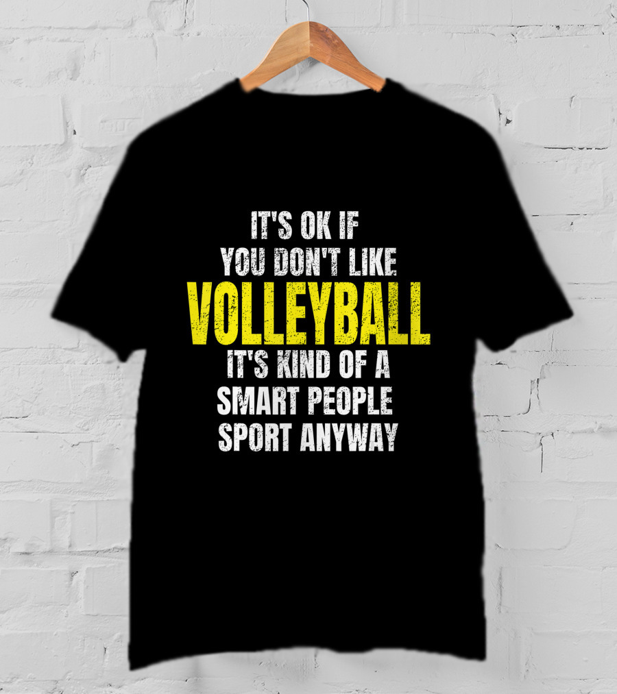 It's Ok If You Don't Like Volleyball It's Kind Of A Smart People Sport Anyway T-Shirt