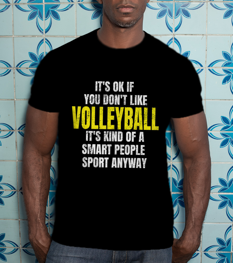 It's Ok If You Don't Like Volleyball It's Kind Of A Smart People Sport Anyway T-Shirt